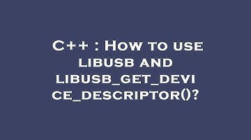 C++ : How to use libusb and libusb_get_device_descriptor()?