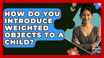 How Do You Introduce Weighted Objects To A Child? - Answers About Autism