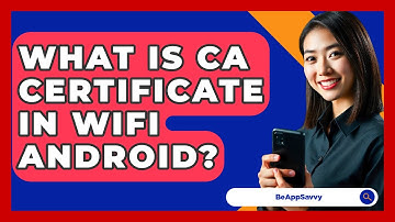 What Is CA Certificate In WiFi Android? - Be App Savvy