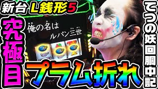 【新台】L銭形5で究極のプラム折れ|1GAMEてつの妖回胴中記(特別編)【パチスロ・スロット】