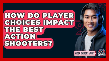 How Do Player Choices Impact The Best Action Shooters? - Video Gamers Vault
