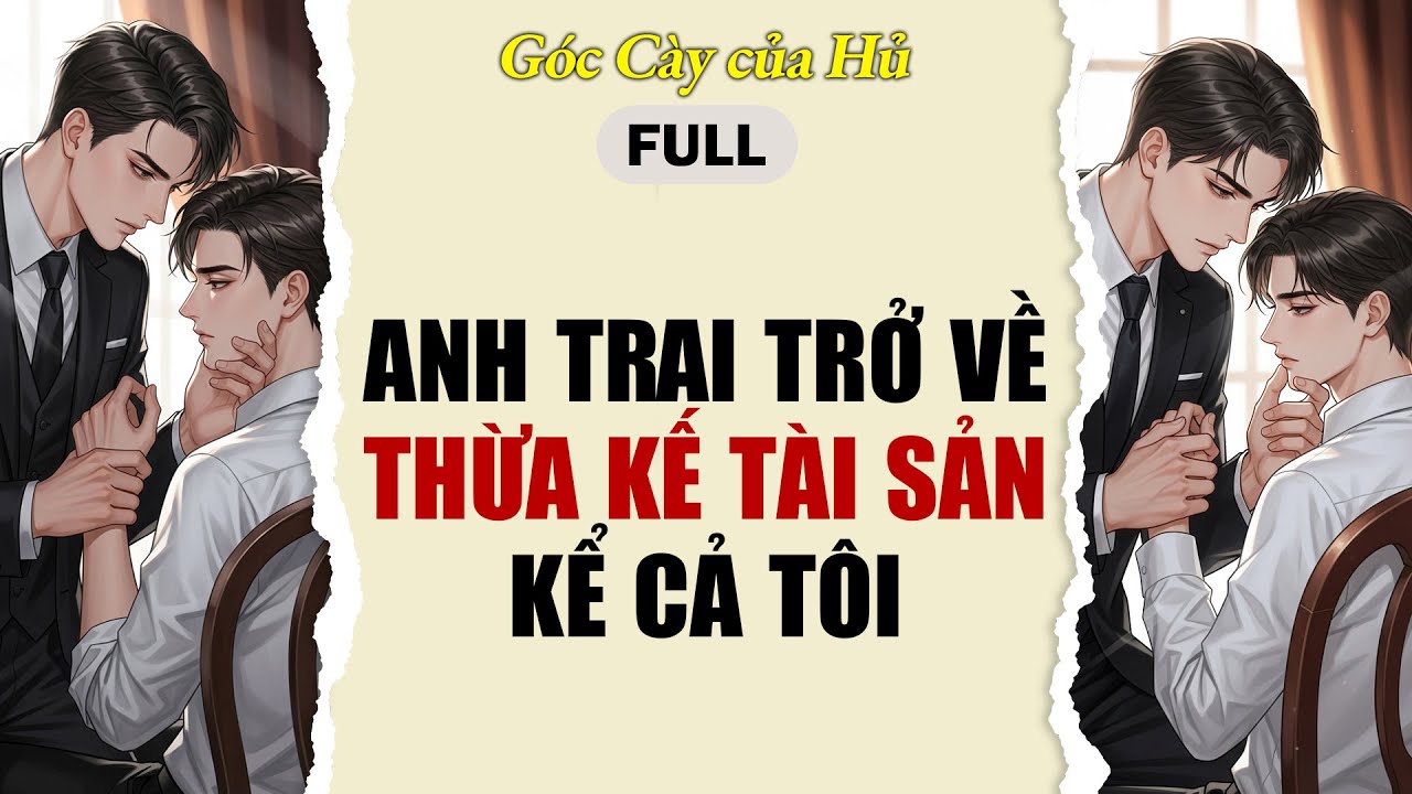 TRUYỆN BOY LOVE | ANH TRAI TRỞ VỀ THỪA KẾ TÀI SẢN, KỂ CẢ TÔI | AUDIO ĐAM MỸ FULL