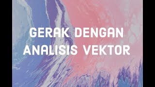 GERAK DENGAN ANALISIS VEKTOR