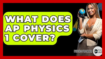 What Does AP Physics 1 Cover? - Physics Frontier