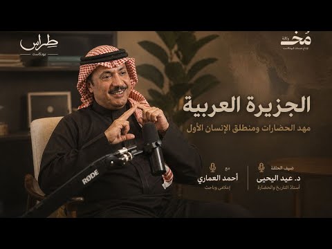 الجزيرة العربية : مهد الحضارات و منطلق الإنسان الأول | بودكاست طراس مع عيد اليحيى 