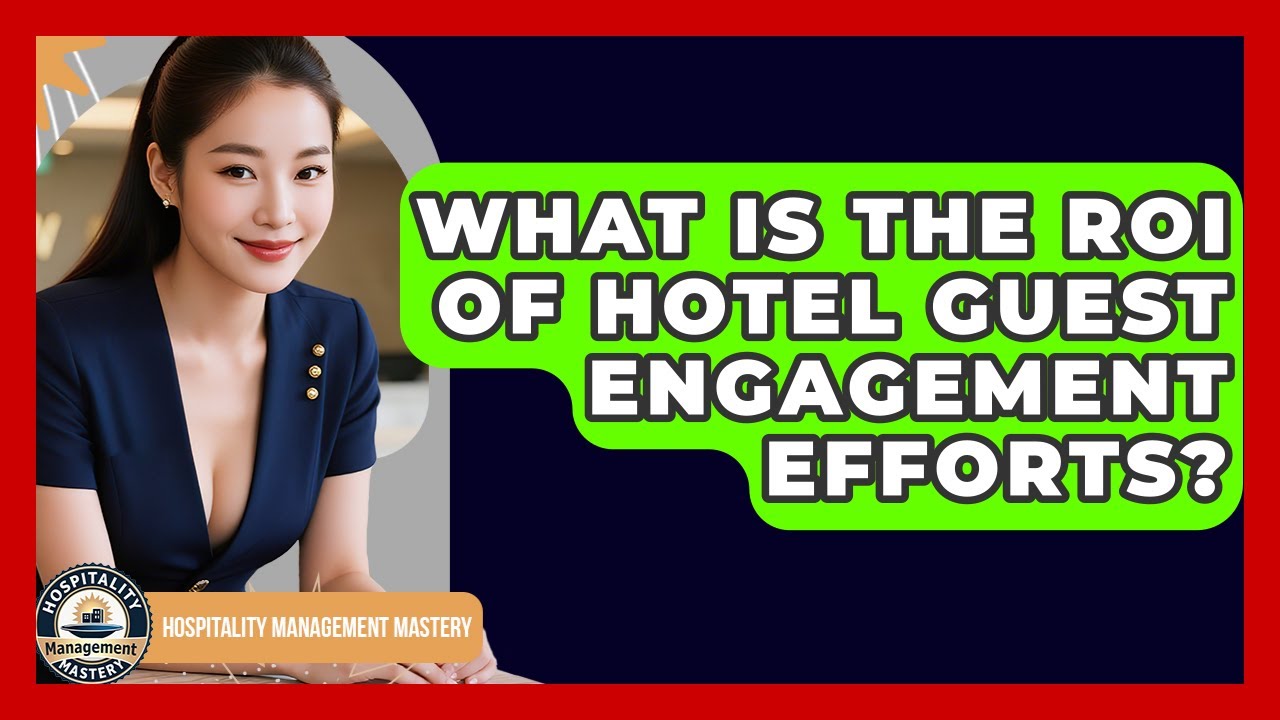 What Is The ROI Of Hotel Guest Engagement Efforts? - Hospitality Management Mastery