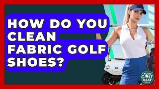 How Do You Clean Fabric Golf Shoes? - Your Golf Gear Insider