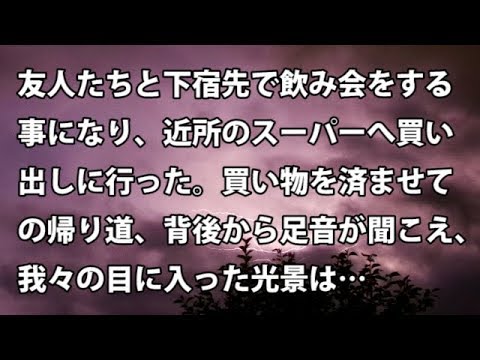 【修羅場　衝撃】友人たちと下宿先で飲み会をする事になり、近所のスーパーへ買い出しに行った。買い物を済ませての帰り道、背後から足音が聞こえ、我々の目に入った光景は…  【修羅場・衝撃体験をお送りします】