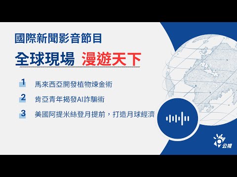 【????全球現場 Podcast-漫遊天下】馬來西亞開發植物煉金術，肯亞青年揭發AI詐騙術｜20251002