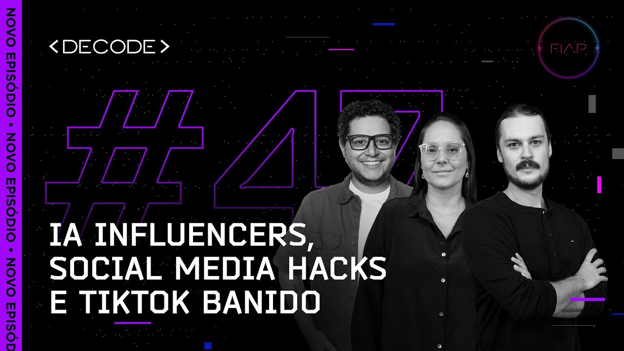 FIAP DECODE 47:  IA influencers, social media hacks e TikTok banido