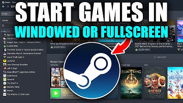 How To Start Steam Games In Windowed Or Full Screen - Easy Guide