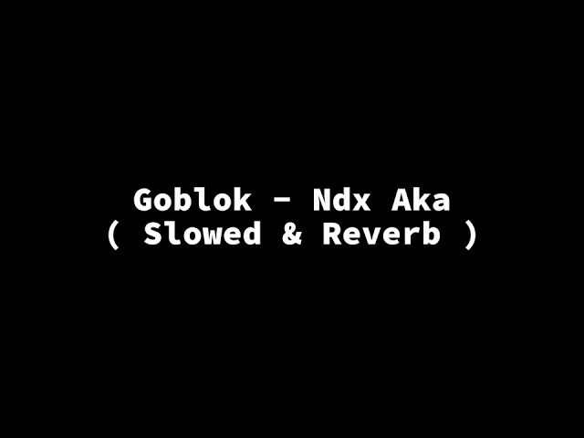 Goblok - Ndx Aka ( Slowed+Reverb+Lirik ) class=