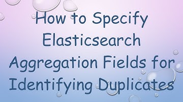 How to Specify Elasticsearch Aggregation Fields for Identifying Duplicates