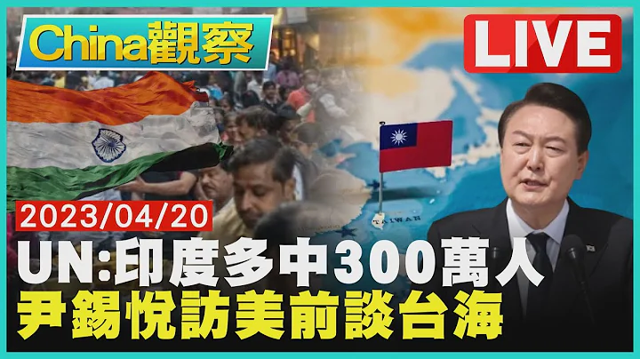 印度逾14亿人口超中成No.1 尹锡悦谈台海拒武力改变现状【0420China观察LIVE】 - 天天要闻