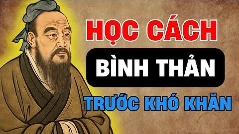 Lời dạy cổ nhân :HÃY HỌC CÁCH BÌNH THẢN TRƯỚC KHÓ KHĂN | Triết lý sống ngàn đời !