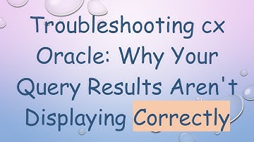 Troubleshooting cx Oracle: Why Your Query Results Aren