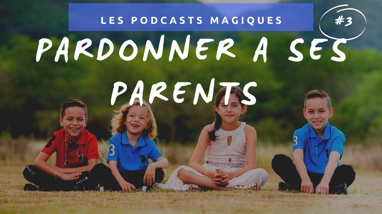 Podcast # 03 : Pardonner à ses parents, pour enfin grandir !
