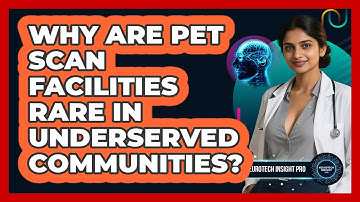 Why Are PET Scan Facilities Rare In Underserved Communities? - Neurotech Insight Pro