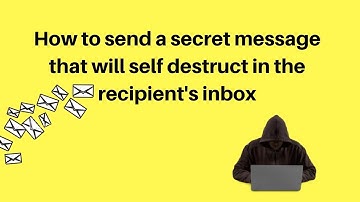 How to send a secret message that will self destruct in the recipient