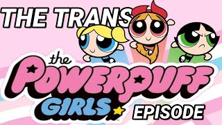 The Trans Powerpuff Girls Episode