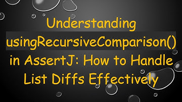 Understanding usingRecursiveComparison() in AssertJ: How to Handle List Diffs Effectively