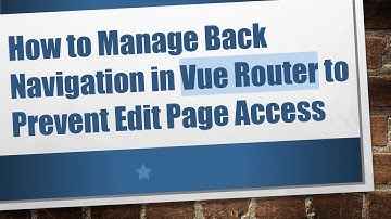 How to Manage Back Navigation in Vue Router to Prevent Edit Page Access