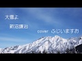 大雪よ 新沼謙治    cover ふじいますお