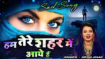 Hum Tere Shahar Mein Aaye Hai - हम तेरे शहर में आये है Neha Naaz | Very Sad Song Female Version 2022