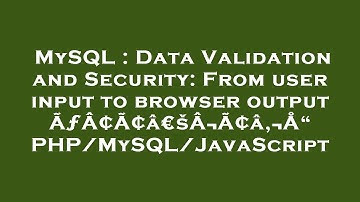 MySQL : Data Validation and Security: From user input to browser output ÃƒÂ¢Ã¢â€šÂ¬Ã¢â‚¬Å“ PHP/MySQL
