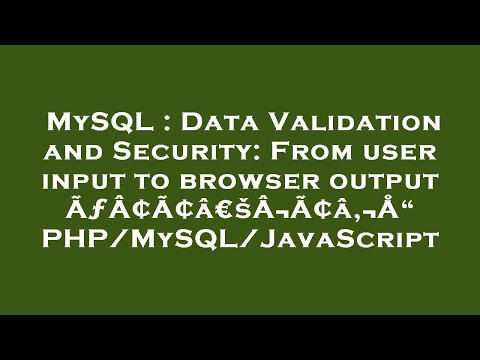 MySQL : Data Validation and Security: From user input to browser output ÃƒÂ¢Ã¢â€šÂ¬Ã¢â‚¬Å“ PHP/MySQL