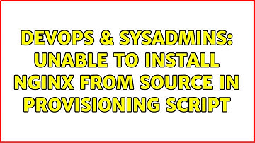 DevOps & SysAdmins: Unable to install nginx from source in provisioning script (3 Solutions!!)