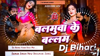 Balamua Ke Balam Dj Remix Hard Bass Mix Samar Singh Balamua Ke Balam Dj Remix Dj Bihari 
