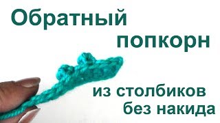 Обратный попкорн из столбиков без накида Обратный попкорн из столбиков без накида