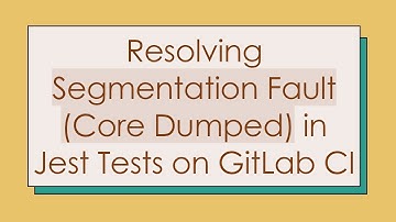 Resolving Segmentation Fault (Core Dumped) in Jest Tests on GitLab CI