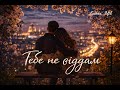 Тебе не віддам Лірична пісня 