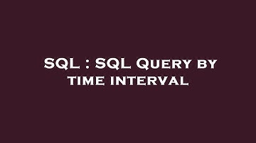 SQL : SQL Query by time interval