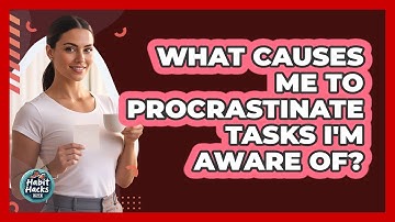 What Causes Me To Procrastinate Tasks I