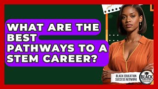 What Are The Best Pathways To A STEM Career? - Black Education Success Network