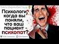 ПСИХОЛОГИ, КОГДА ВЫ ПОНЯЛИ, ЧТО ВАШ ПАЦИЕНТ - ПСИХОПАТ?