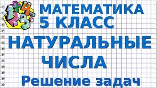 МАТЕМАТИКА 5 класс. НАТУРАЛЬНЫЕ ЧИСЛА. Решение задач МАТЕМАТИКА 5 класс. НАТУРАЛЬНЫЕ ЧИСЛА. Решение задач