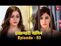 🐍 इच्छाप्यारी नागिन – Episode 53 | बदले की आग या प्यार की जीत? 🔥