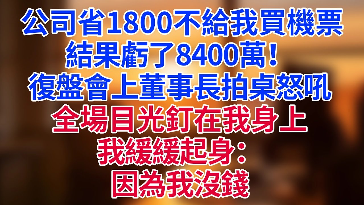 公司省1800不給我買機票，結果虧了8400萬！復盤會上董事長拍桌怒吼，全場目光釘在我身上，我緩緩起身：「因為我沒錢。」#為人處世#生活經驗#情感故事#职场