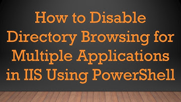 How to Disable Directory Browsing for Multiple Applications in IIS Using PowerShell