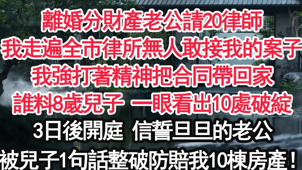 離婚分財產老公請20律師我走遍全市律所無人敢接我的案子我強打著精神把合同帶回家誰料8歲兒子 一眼看出10處破綻3日後開庭 信誓旦旦的老公被兒子1句話整破防賠我10棟房產【顧亞男】【大女主】【婚姻自主】
