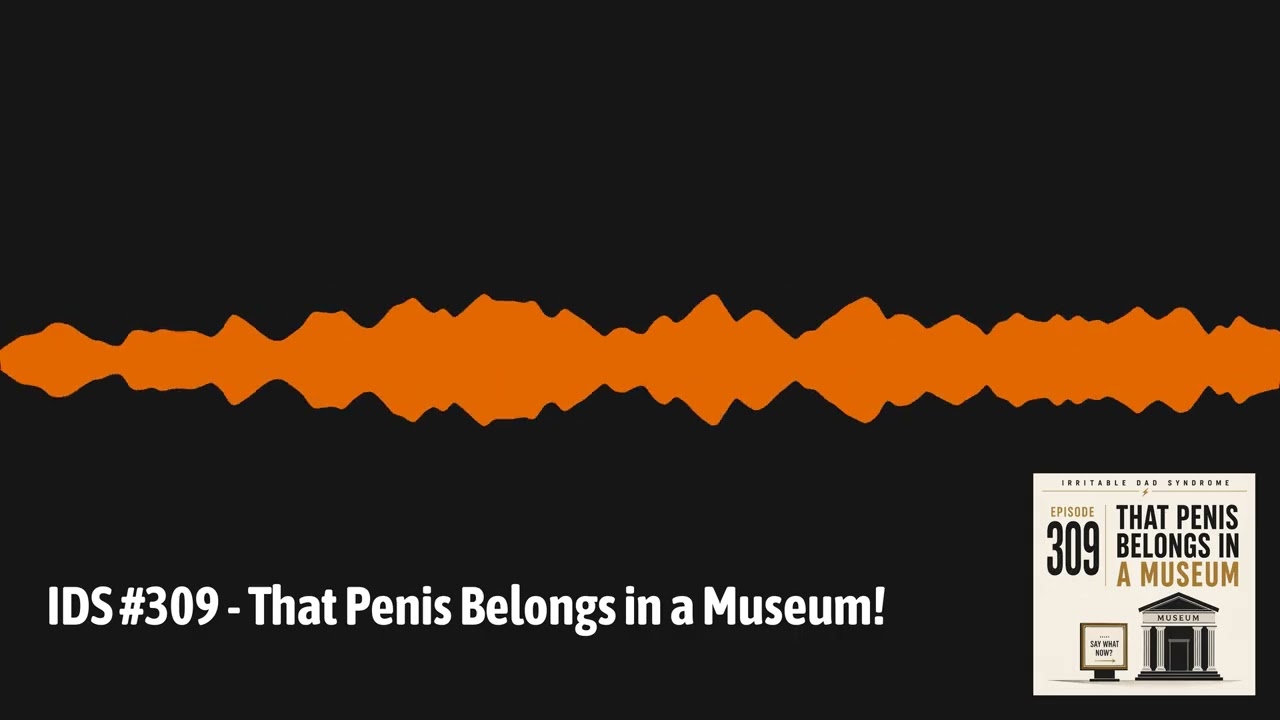 IDS #309 - That Penis Belongs in a Museum! | Irritable Dad Syndrome IDS #309 - That Penis Belongs in a Museum! | Irritable Dad Syndrome