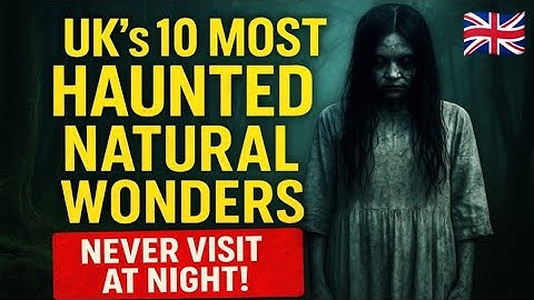 UK’s 10 Most Haunted Natural Wonders You Should Never Visit at Night!