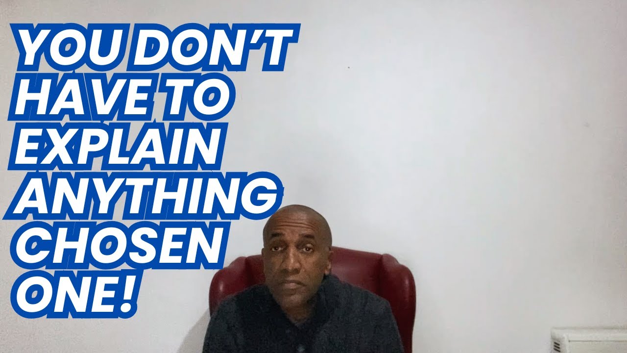 YOU DON'T HAVE TO EXPLAIN ANYTHING. CHOSEN ONE