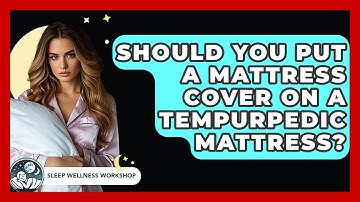 Should You Put A Mattress Cover On A Tempurpedic Mattress? - Sleep Wellness Workshop