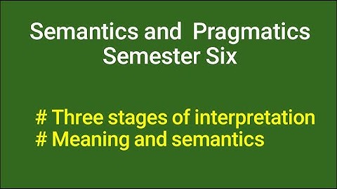 Semantics and Pragmatics S6 : Three stages of interpretation, Meaning and semantivs