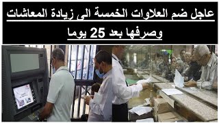 عاجل ضم العلاوات الخمسة الى زيادة المعاشات 13 % لأصحاب المعاشات والصرف خلال 25 يوما من الان